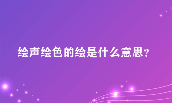 绘声绘色的绘是什么意思?