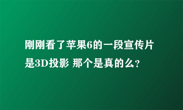 刚刚看了苹果6的一段宣传片 是3D投影 那个是真的么？