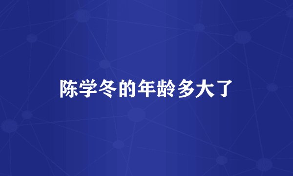 陈学冬的年龄多大了
