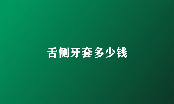 舌侧牙套多少钱