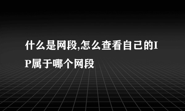 什么是网段,怎么查看自己的IP属于哪个网段