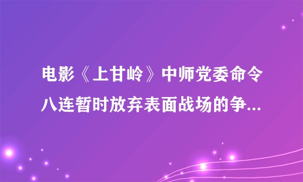 电影《上甘岭》中师党委命令八连暂时放弃表面战场的争夺，把敌人拖住，消耗敌人有生力量。在守住坑道艰难的时刻，卫生员唱起了《（）》鼓舞大家。八连体现了中国人民志愿军艰苦奋斗、敢打硬仗的精神；顾全大局、无私奉献的精神；知难而进、负重自强的精神。