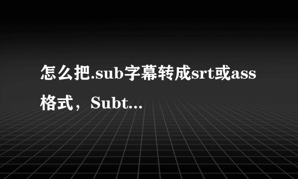 怎么把.sub字幕转成srt或ass格式，Subtitle Edit