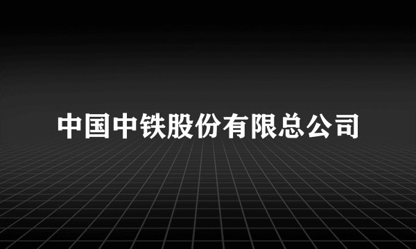 中国中铁股份有限总公司