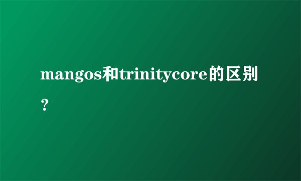 mangos和trinitycore的区别？