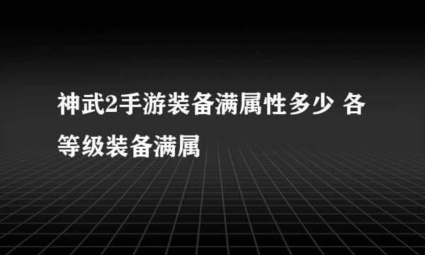 神武2手游装备满属性多少 各等级装备满属