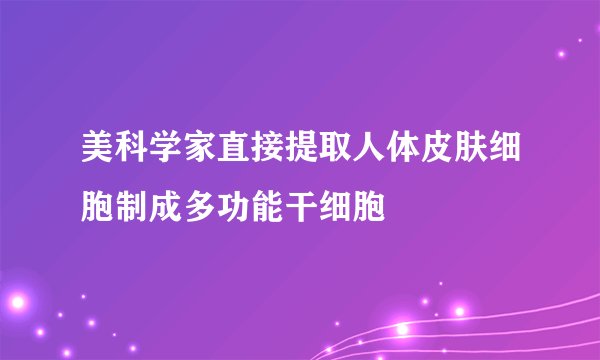 美科学家直接提取人体皮肤细胞制成多功能干细胞