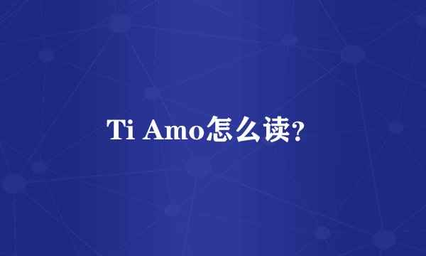 Ti Amo怎么读？
