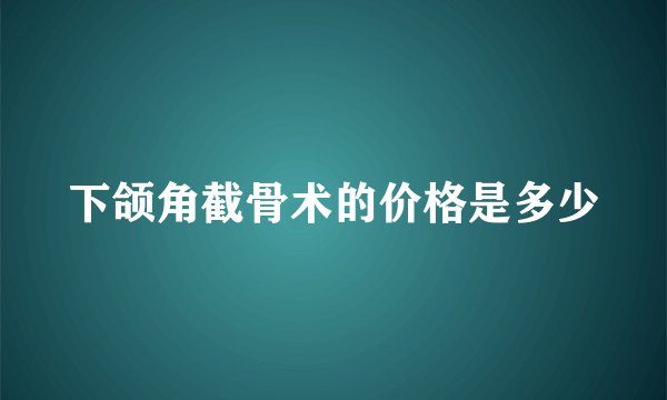 下颌角截骨术的价格是多少