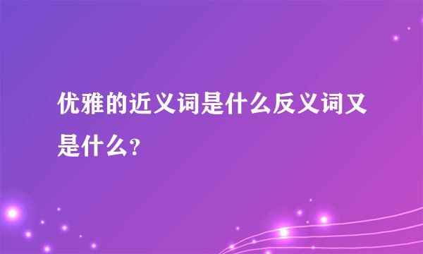 优雅的近义词是什么反义词又是什么？