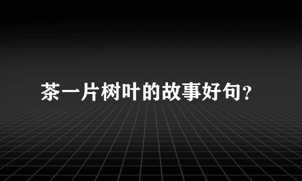 茶一片树叶的故事好句？