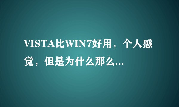VISTA比WIN7好用，个人感觉，但是为什么那么多人骂VISTA呢？