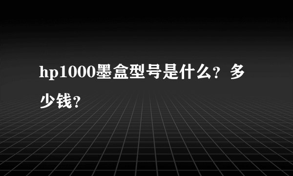 hp1000墨盒型号是什么？多少钱？
