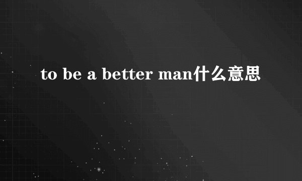 to be a better man什么意思
