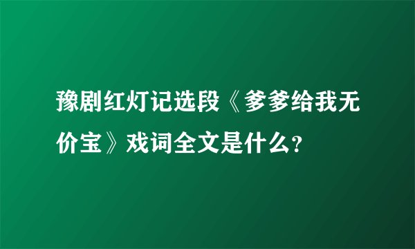 豫剧红灯记选段《爹爹给我无价宝》戏词全文是什么？