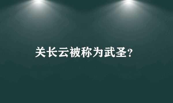 关长云被称为武圣？