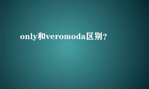 only和veromoda区别？