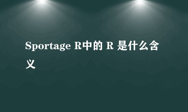 Sportage R中的 R 是什么含义