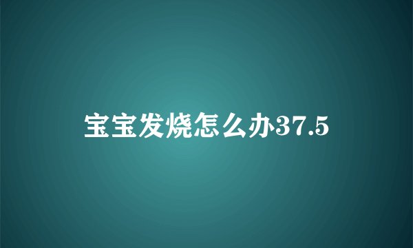 宝宝发烧怎么办37.5
