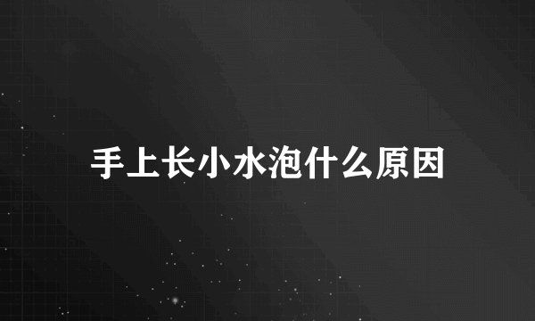 手上长小水泡什么原因