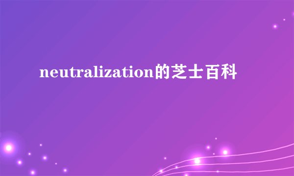 neutralization的芝士百科