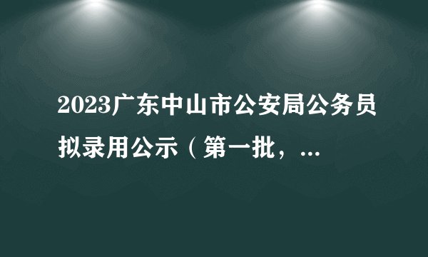 2023广东中山市公安局公务员拟录用公示（第一批，82人）
