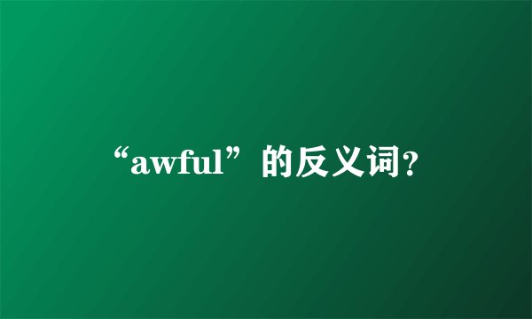 “awful”的反义词？