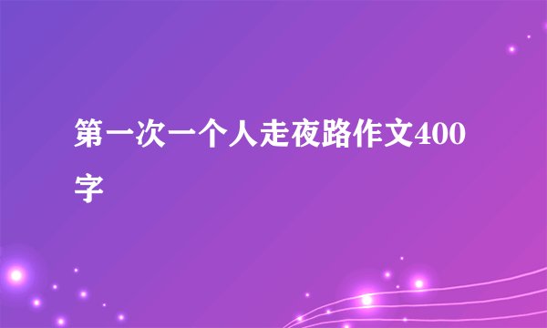 第一次一个人走夜路作文400字