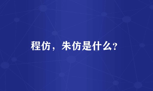 程仿，朱仿是什么？