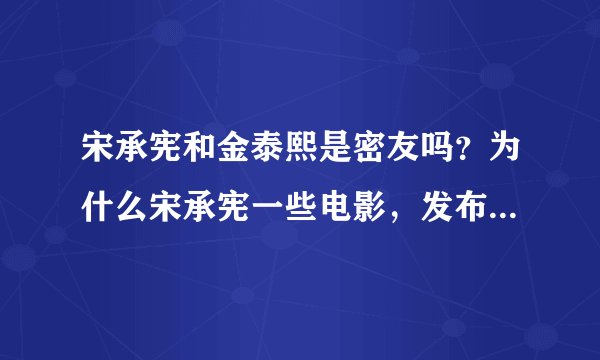 宋承宪和金泰熙是密友吗？为什么宋承宪一些电影，发布会上都有泰熙呢？他俩很熟吗？