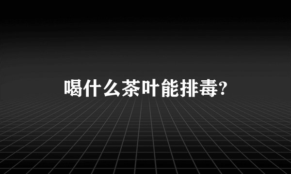 喝什么茶叶能排毒?