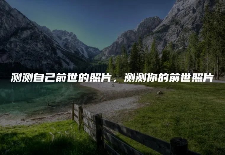 测测自己前世的照片，测测你的前世照片