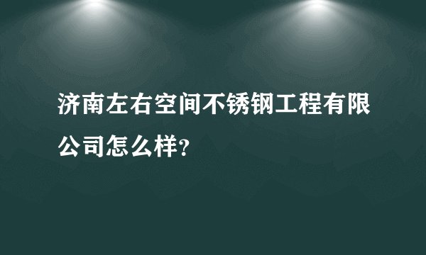 济南左右空间不锈钢工程有限公司怎么样？