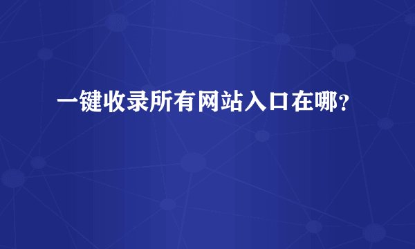 一键收录所有网站入口在哪？