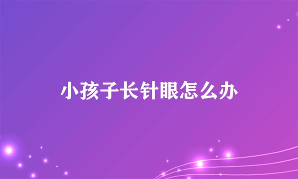 小孩子长针眼怎么办