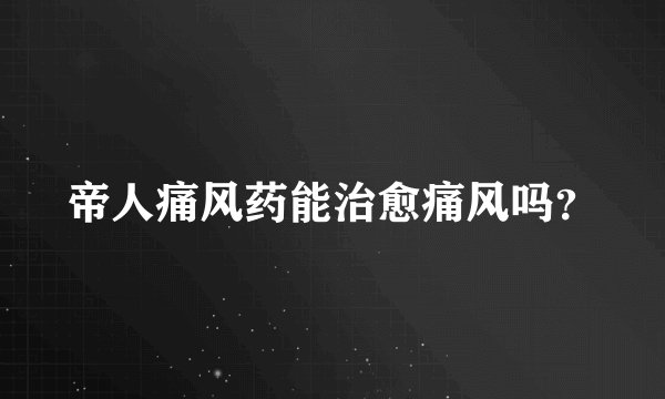 帝人痛风药能治愈痛风吗？