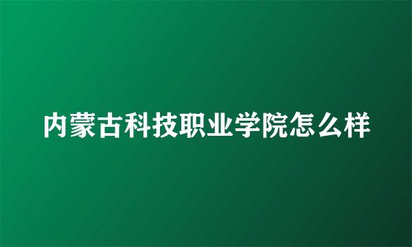 内蒙古科技职业学院怎么样