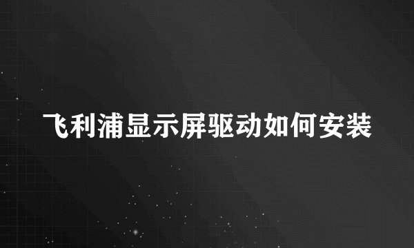 飞利浦显示屏驱动如何安装