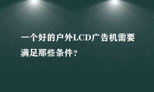一个好的户外LCD广告机需要满足那些条件？