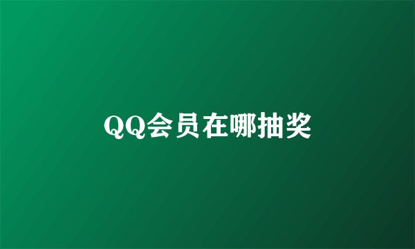QQ会员在哪抽奖