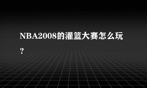 NBA2008的灌篮大赛怎么玩？