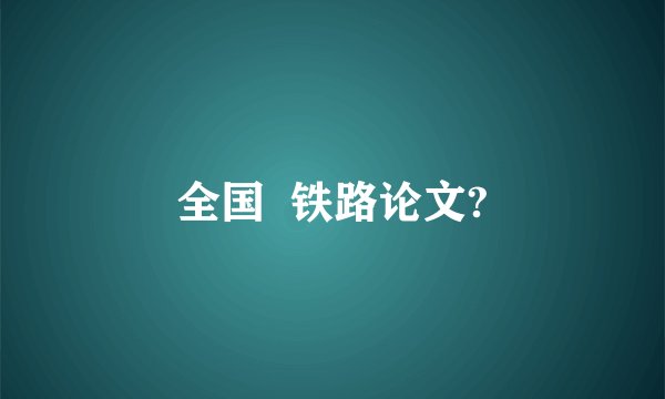 全国  铁路论文?