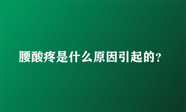 腰酸疼是什么原因引起的？