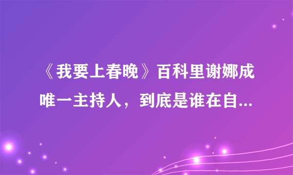 《我要上春晚》百科里谢娜成唯一主持人，到底是谁在自娱自乐？