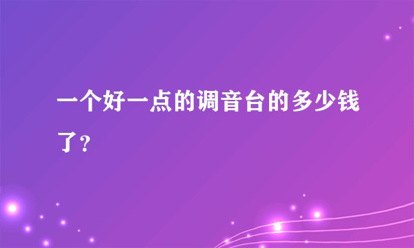 一个好一点的调音台的多少钱了？