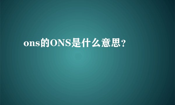 ons的ONS是什么意思？