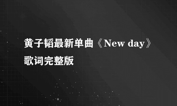 黄子韬最新单曲《New day》歌词完整版