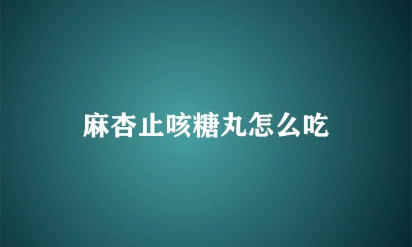 麻杏止咳糖丸怎么吃
