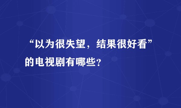 “以为很失望，结果很好看”的电视剧有哪些？