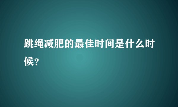 跳绳减肥的最佳时间是什么时候？